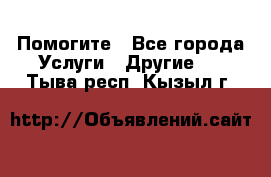 Помогите - Все города Услуги » Другие   . Тыва респ.,Кызыл г.